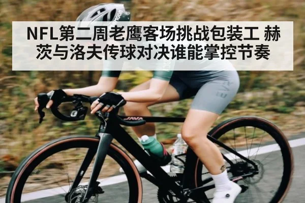 NFL第二周老鹰客场挑战包装工 赫茨与洛夫传球对决谁能掌控节奏