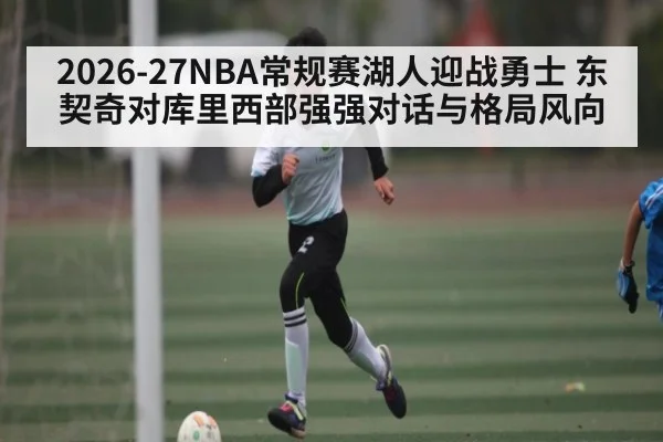 2026-27NBA常规赛湖人迎战勇士 东契奇对库里西部强强对话与格局风向